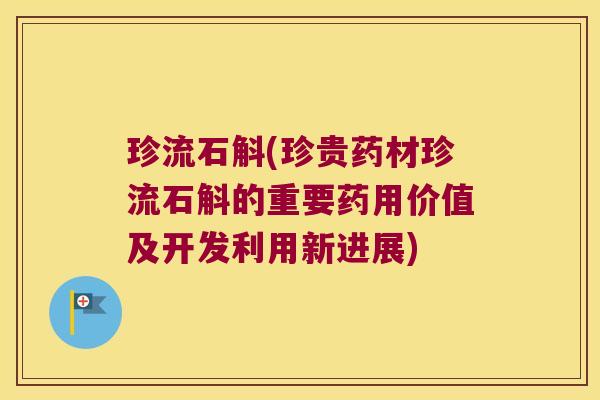 珍流石斛(珍贵药材珍流石斛的重要药用价值及开发利用新进展)