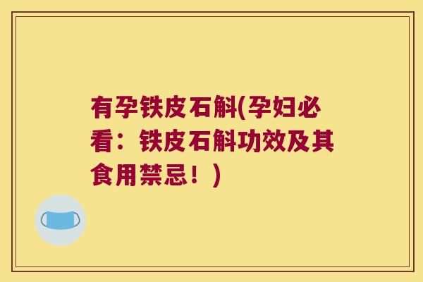 有孕铁皮石斛(孕妇必看：铁皮石斛功效及其食用禁忌！)