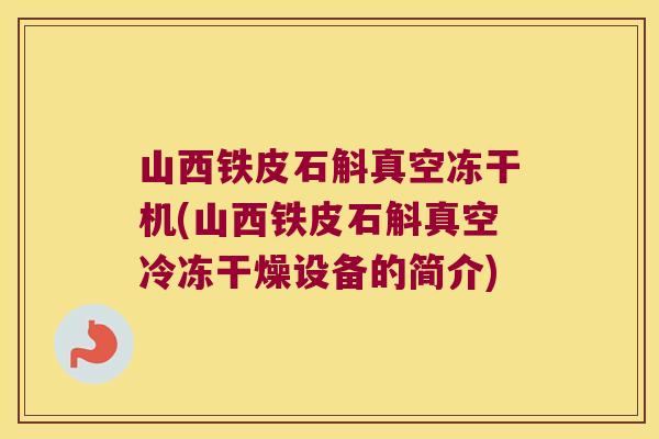 山西铁皮石斛真空冻干机(山西铁皮石斛真空冷冻干燥设备的简介)