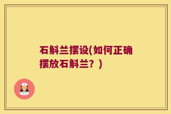 石斛兰摆设(如何正确摆放石斛兰？)