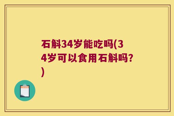 石斛34岁能吃吗(34岁可以食用石斛吗？)