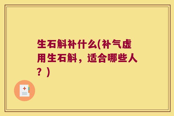 生石斛补什么(虚用生石斛，适合哪些人？)