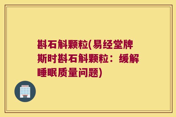 斟石斛颗粒(易经堂牌斯时斟石斛颗粒：缓解质量问题)