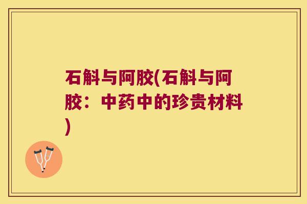 石斛与阿胶(石斛与阿胶：中的珍贵材料)