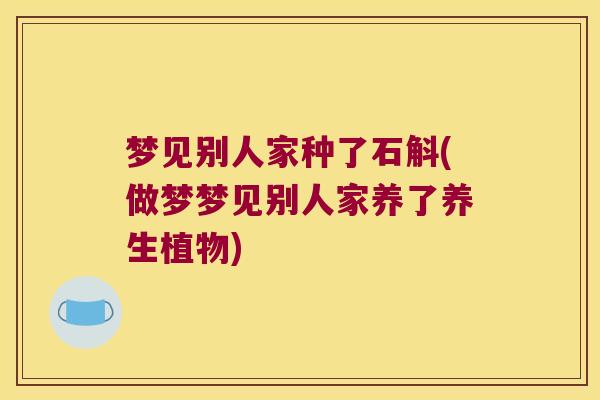 梦见别人家种了石斛(做梦梦见别人家养了养生植物)