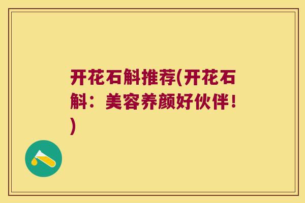 开花石斛推荐(开花石斛：美容养颜好伙伴！)