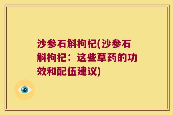 沙参石斛枸杞(沙参石斛枸杞：这些草药的功效和配伍建议)