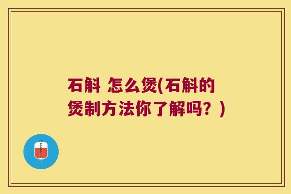 石斛 怎么煲(石斛的煲制方法你了解吗？)