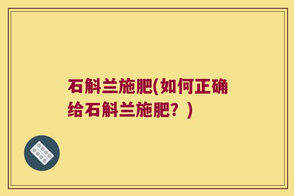 石斛兰施肥(如何正确给石斛兰施肥？)