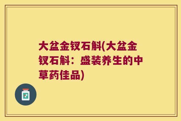 大盆金钗石斛(大盆金钗石斛：盛装养生的中草药佳品)