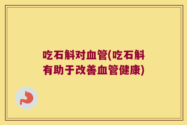 吃石斛对(吃石斛有助于改善健康)