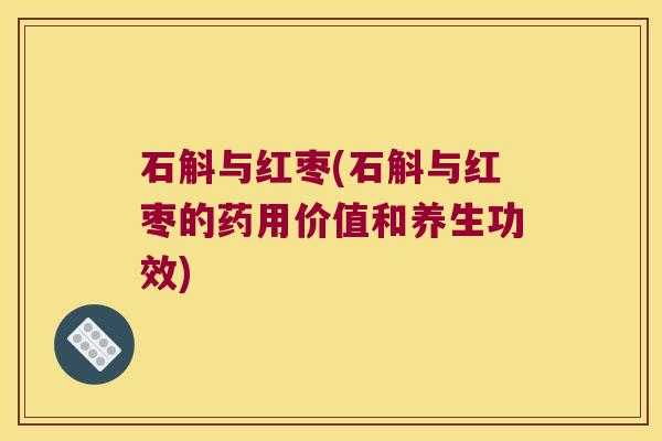 石斛与红枣(石斛与红枣的药用价值和养生功效)