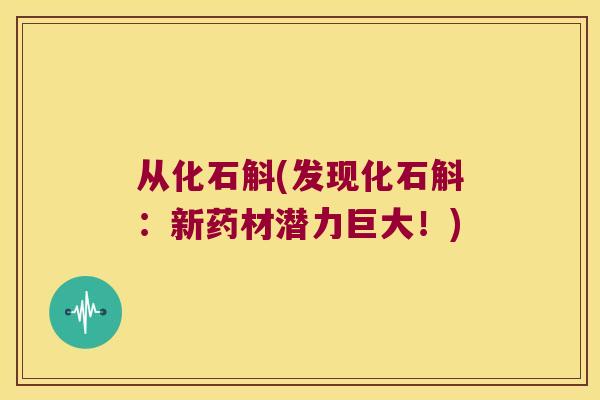 从化石斛(发现化石斛：新药材潜力巨大！)