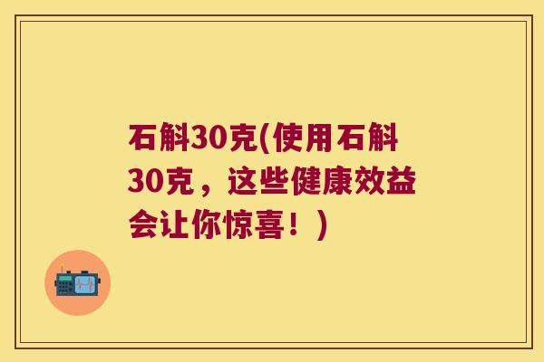 石斛30克(使用石斛30克，这些健康效益会让你惊喜！)