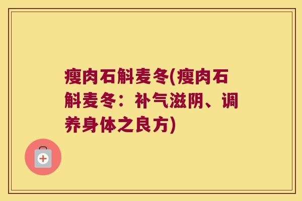 瘦肉石斛麦冬(瘦肉石斛麦冬：滋阴、调养身体之良方)