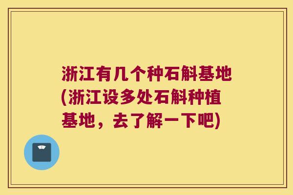 浙江有几个种石斛基地(浙江设多处石斛种植基地，去了解一下吧)