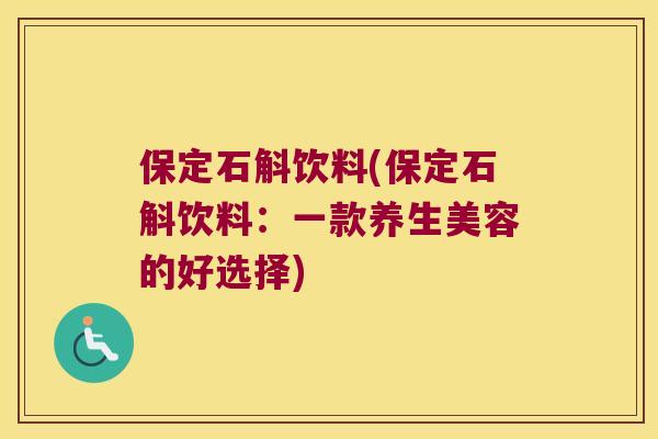 保定石斛饮料(保定石斛饮料：一款养生美容的好选择)