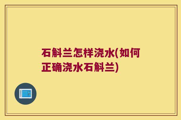 石斛兰怎样浇水(如何正确浇水石斛兰)