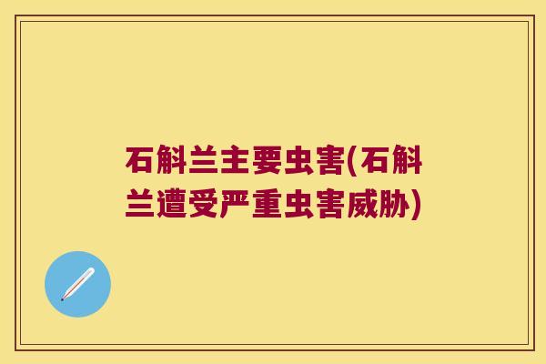 石斛兰主要虫害(石斛兰遭受严重虫害威胁)