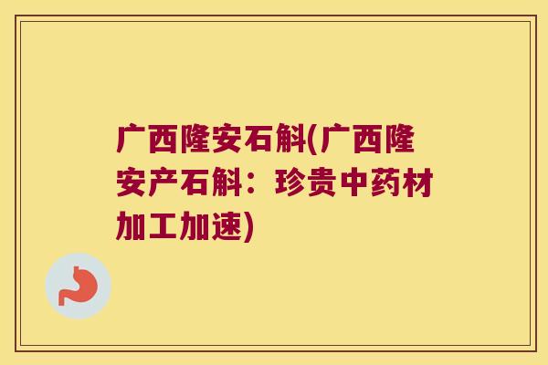 广西隆安石斛(广西隆安产石斛：珍贵材加工加速)