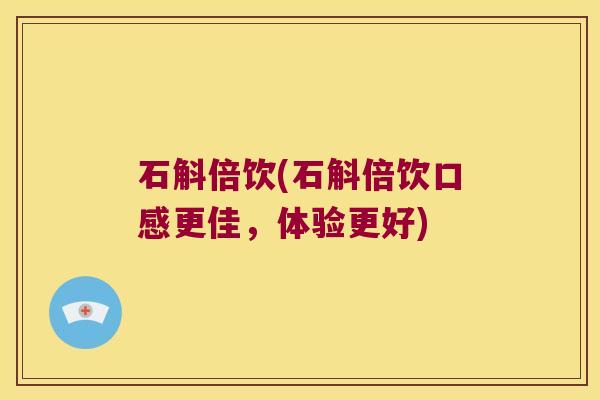 石斛倍饮(石斛倍饮口感更佳，体验更好)