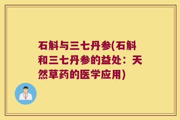 石斛与三七丹参(石斛和三七丹参的益处：天然草药的医学应用)