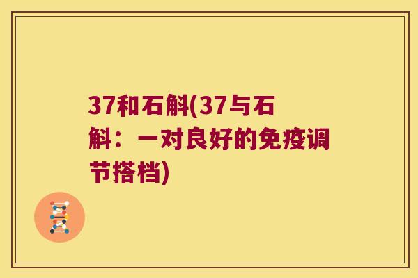 37和石斛(37与石斛：一对良好的免疫调节搭档)