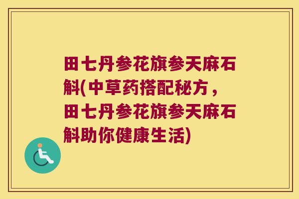 田七丹参花旗参天麻石斛(中草药搭配秘方，田七丹参花旗参天麻石斛助你健康生活)