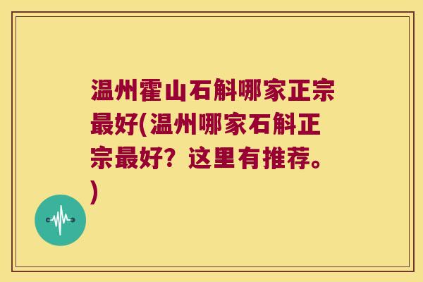 温州霍山石斛哪家正宗好(温州哪家石斛正宗好？这里有推荐。)