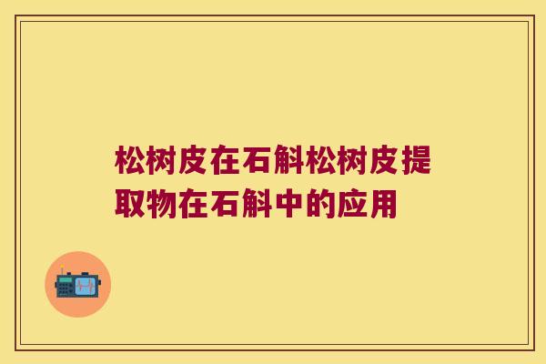 松树皮在石斛松树皮提取物在石斛中的应用