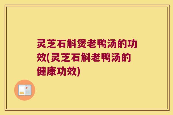 灵芝石斛煲老鸭汤的功效(灵芝石斛老鸭汤的健康功效)