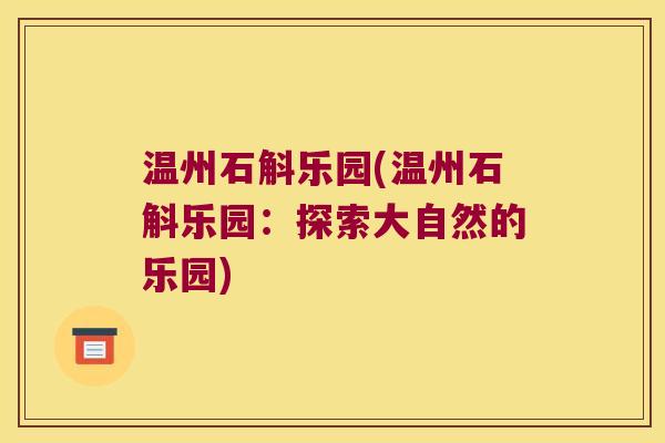 温州石斛乐园(温州石斛乐园：探索大自然的乐园)