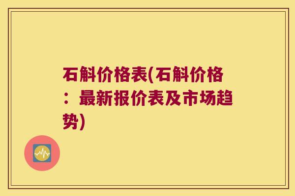 石斛价格表(石斛价格：新报价表及市场趋势)