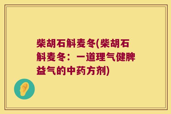 柴胡石斛麦冬(柴胡石斛麦冬：一道理气健脾益气的方剂)