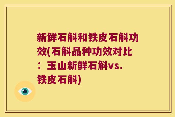 新鲜石斛和铁皮石斛功效(石斛品种功效对比：玉山新鲜石斛vs.铁皮石斛)