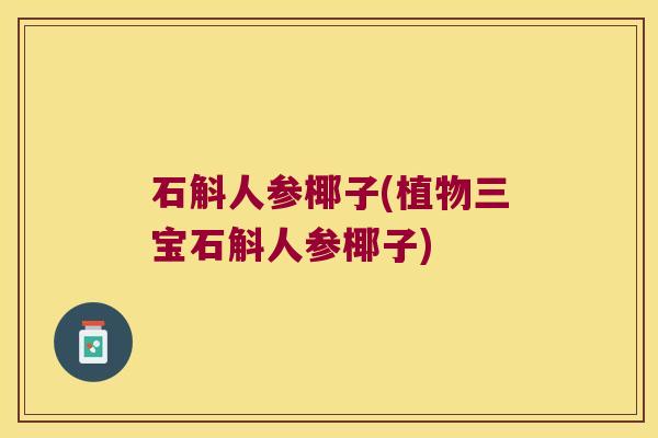 石斛人参椰子(植物三宝石斛人参椰子)