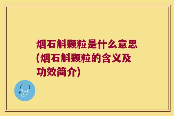 烟石斛颗粒是什么意思(烟石斛颗粒的含义及功效简介)