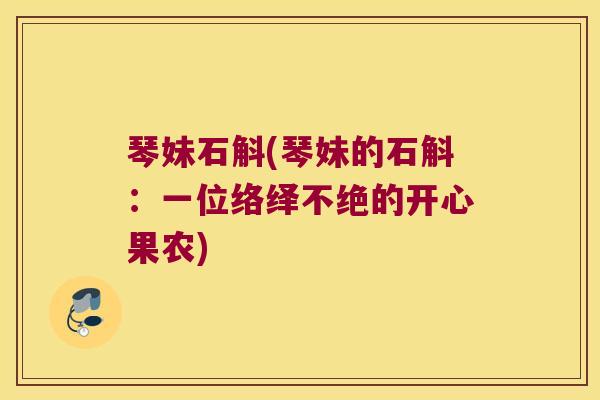 琴妹石斛(琴妹的石斛：一位络绎不绝的开心果农)