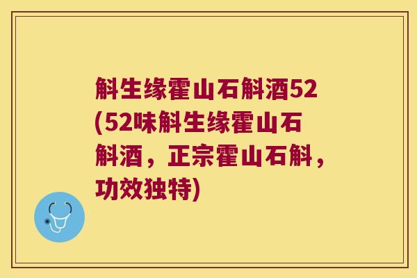 斛生缘霍山石斛酒52(52味斛生缘霍山石斛酒，正宗霍山石斛，功效独特)