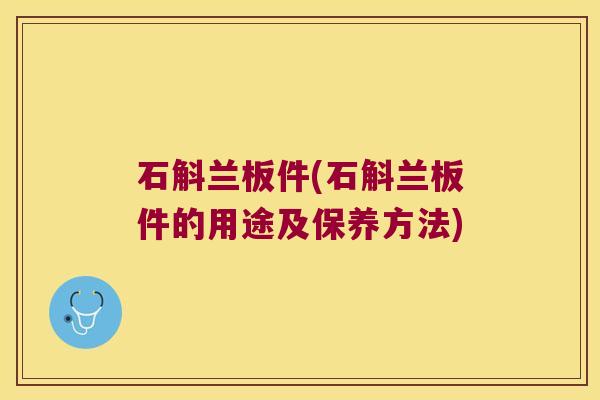 石斛兰板件(石斛兰板件的用途及保养方法)