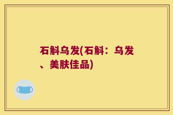 石斛乌发(石斛：乌发、美肤佳品)