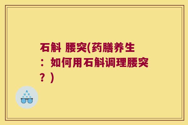 石斛 腰突(药膳养生：如何用石斛调理腰突？)
