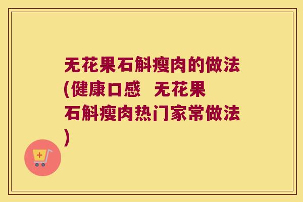 无花果石斛瘦肉的做法(健康口感  无花果石斛瘦肉热门家常做法)