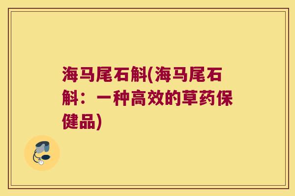 海马尾石斛(海马尾石斛：一种高效的草药保健品)