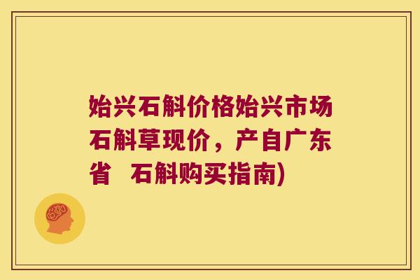 始兴石斛价格始兴市场石斛草现价，产自广东省  石斛购买指南)