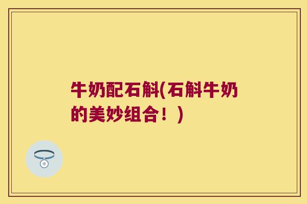 牛奶配石斛(石斛牛奶的美妙组合！)