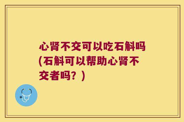 心不交可以吃石斛吗(石斛可以帮助心不交者吗？)