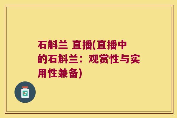 石斛兰 直播(直播中的石斛兰：观赏性与实用性兼备)