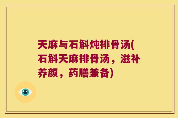 天麻与石斛炖排骨汤(石斛天麻排骨汤，滋补养颜，药膳兼备)
