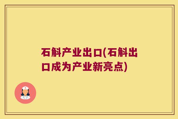 石斛产业出口(石斛出口成为产业新亮点)